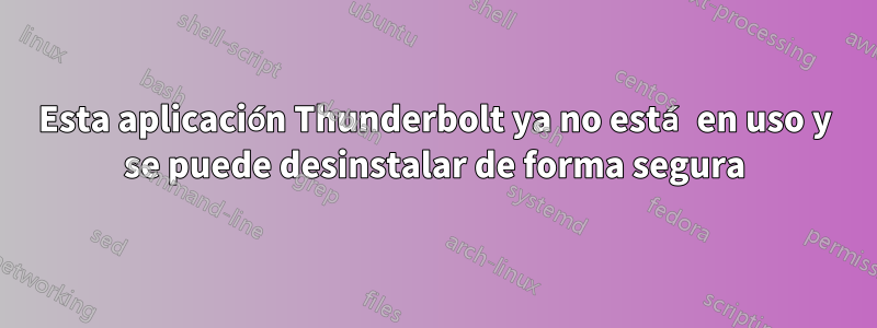 Esta aplicación Thunderbolt ya no está en uso y se puede desinstalar de forma segura