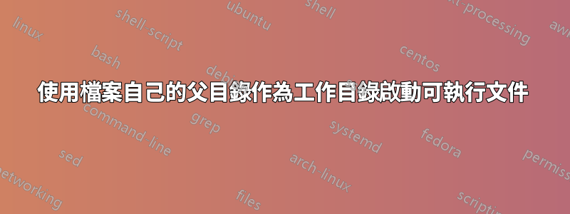 使用檔案自己的父目錄作為工作目錄啟動可執行文件