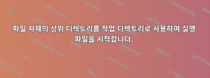 파일 자체의 상위 디렉토리를 작업 디렉토리로 사용하여 실행 파일을 시작합니다.