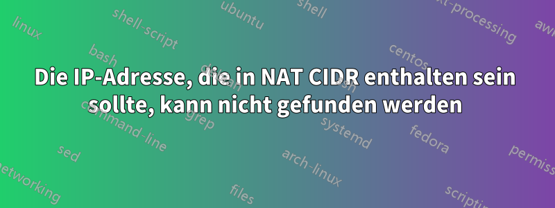 Die IP-Adresse, die in NAT CIDR enthalten sein sollte, kann nicht gefunden werden