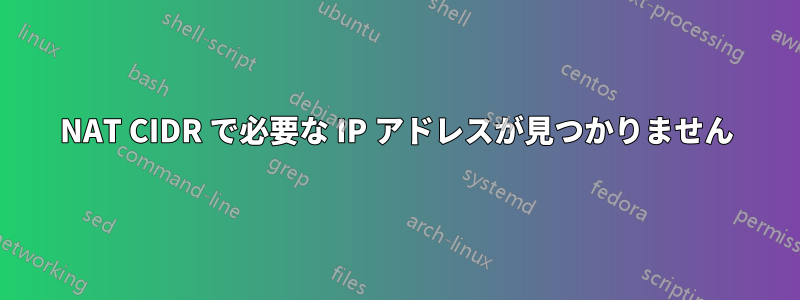 NAT CIDR で必要な IP アドレスが見つかりません