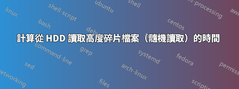 計算從 HDD 讀取高度碎片檔案（隨機讀取）的時間