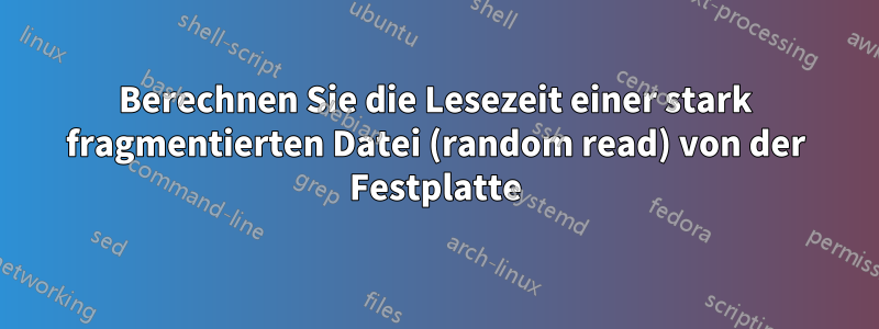 Berechnen Sie die Lesezeit einer stark fragmentierten Datei (random read) von der Festplatte