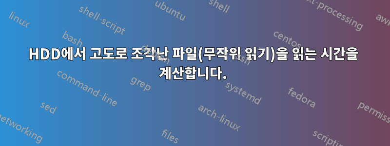 HDD에서 고도로 조각난 파일(무작위 읽기)을 읽는 시간을 계산합니다.