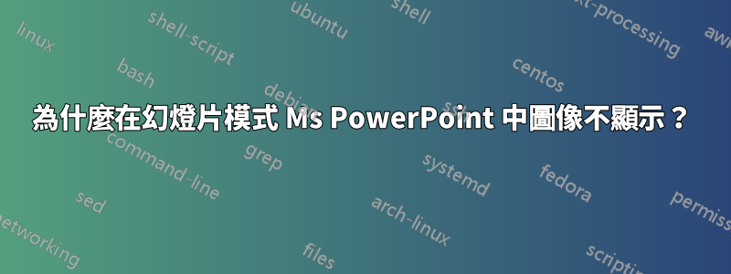 為什麼在幻燈片模式 Ms PowerPoint 中圖像不顯示？