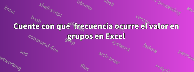 Cuente con qué frecuencia ocurre el valor en grupos en Excel