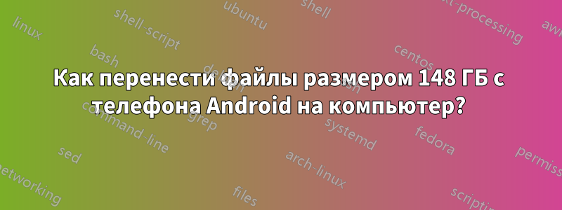 Как перенести файлы размером 148 ГБ с телефона Android на компьютер?