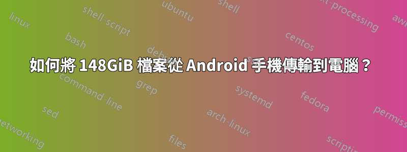 如何將 148GiB 檔案從 Android 手機傳輸到電腦？