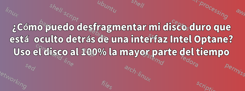 ¿Cómo puedo desfragmentar mi disco duro que está oculto detrás de una interfaz Intel Optane? Uso el disco al 100% la mayor parte del tiempo