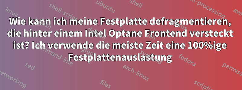 Wie kann ich meine Festplatte defragmentieren, die hinter einem Intel Optane Frontend versteckt ist? Ich verwende die meiste Zeit eine 100%ige Festplattenauslastung