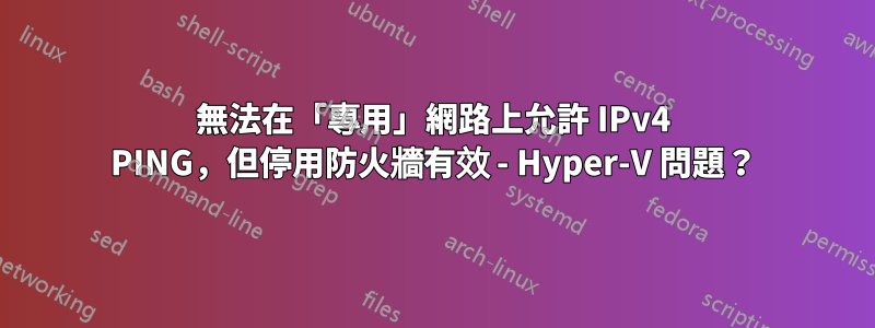 無法在「專用」網路上允許 IPv4 PING，但停用防火牆有效 - Hyper-V 問題？