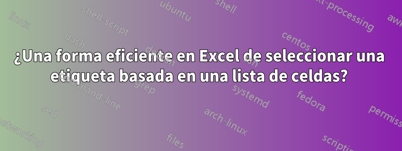 ¿Una forma eficiente en Excel de seleccionar una etiqueta basada en una lista de celdas?