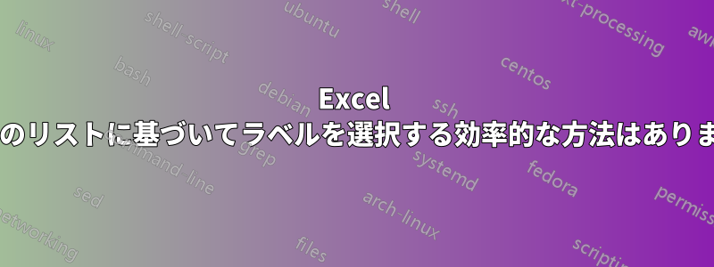 Excel でセルのリストに基づいてラベルを選択する効率的な方法はありますか?