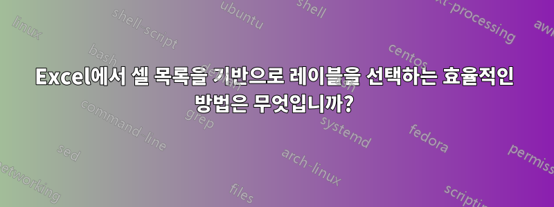 Excel에서 셀 목록을 기반으로 레이블을 선택하는 효율적인 방법은 무엇입니까?