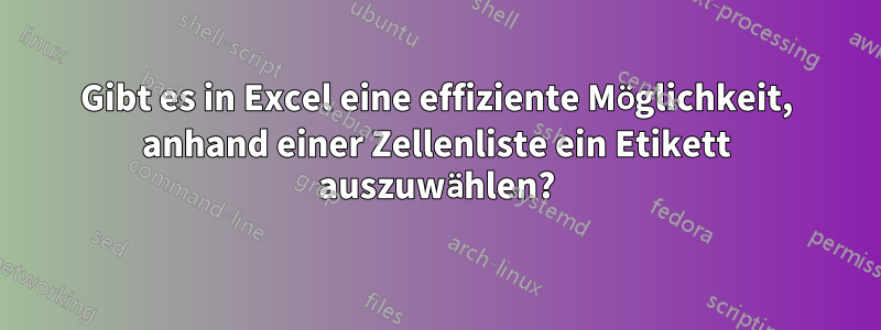 Gibt es in Excel eine effiziente Möglichkeit, anhand einer Zellenliste ein Etikett auszuwählen?