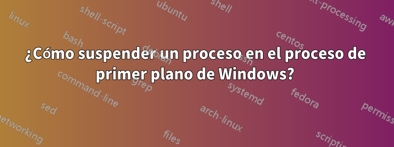 ¿Cómo suspender un proceso en el proceso de primer plano de Windows?