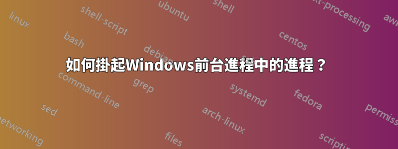 如何掛起Windows前台進程中的進程？