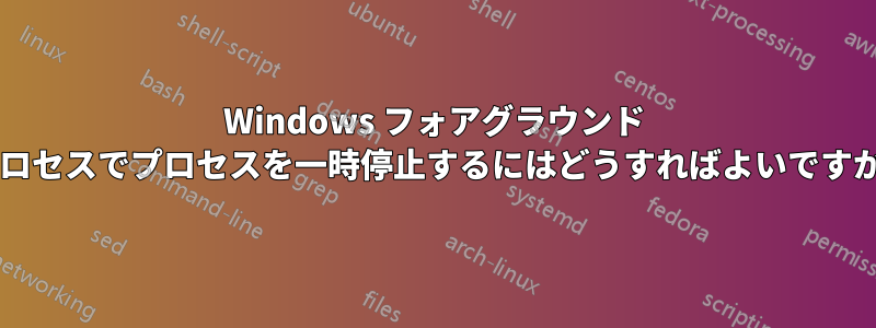 Windows フォアグラウンド プロセスでプロセスを一時停止するにはどうすればよいですか?