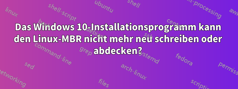 Das Windows 10-Installationsprogramm kann den Linux-MBR nicht mehr neu schreiben oder abdecken?