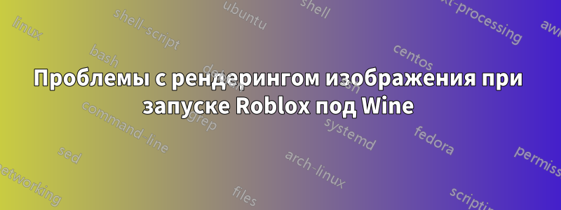 Проблемы с рендерингом изображения при запуске Roblox под Wine