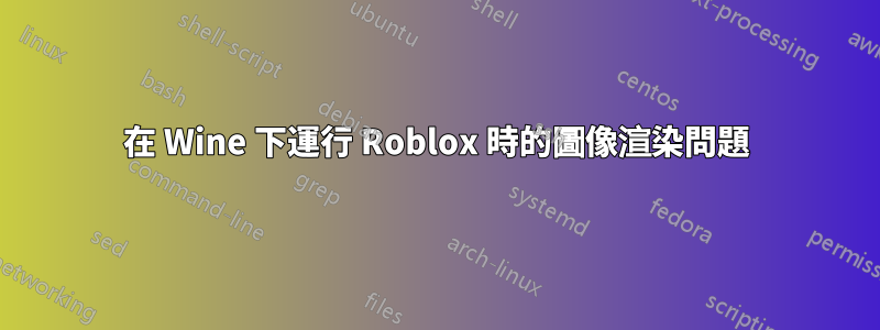 在 Wine 下運行 Roblox 時的圖像渲染問題