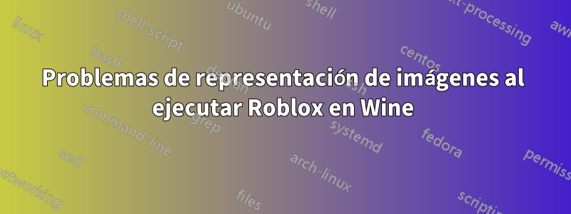 Problemas de representación de imágenes al ejecutar Roblox en Wine