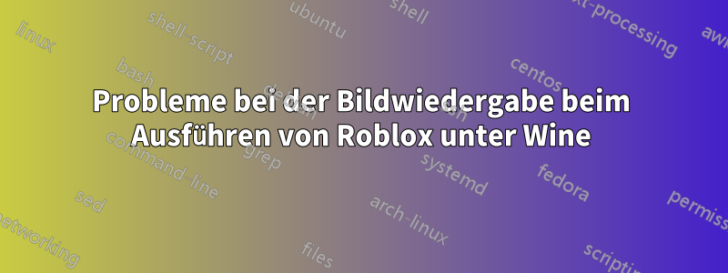 Probleme bei der Bildwiedergabe beim Ausführen von Roblox unter Wine