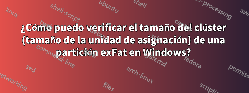 ¿Cómo puedo verificar el tamaño del clúster (tamaño de la unidad de asignación) de una partición exFat en Windows?