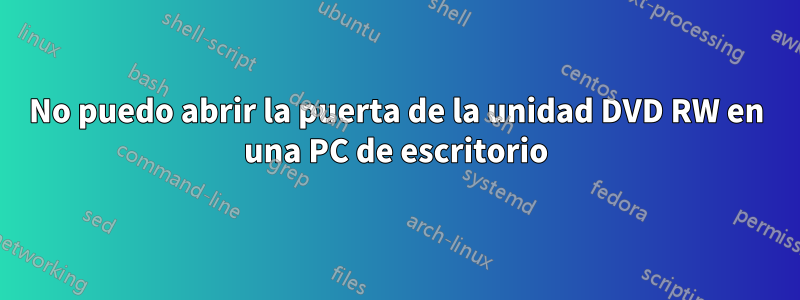 No puedo abrir la puerta de la unidad DVD RW en una PC de escritorio