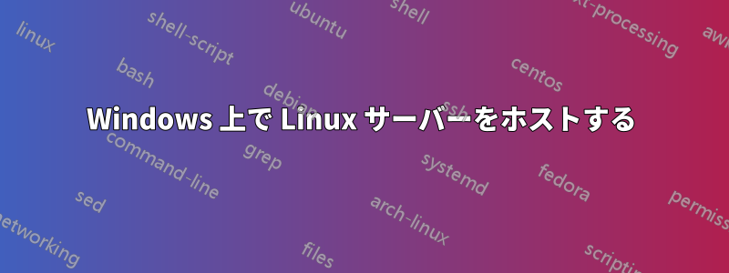 Windows 上で Linux サーバーをホストする