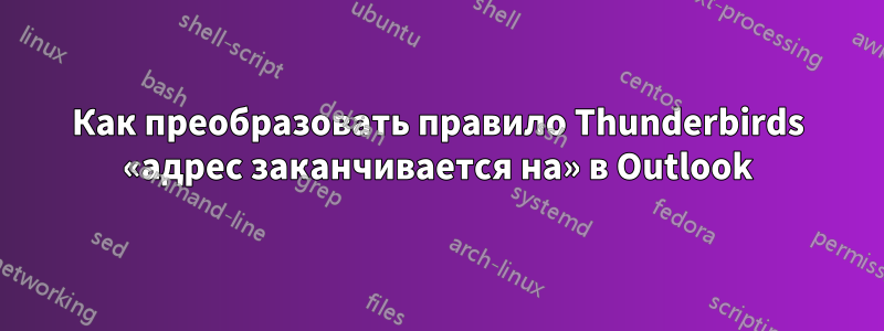 Как преобразовать правило Thunderbirds «адрес заканчивается на» в Outlook