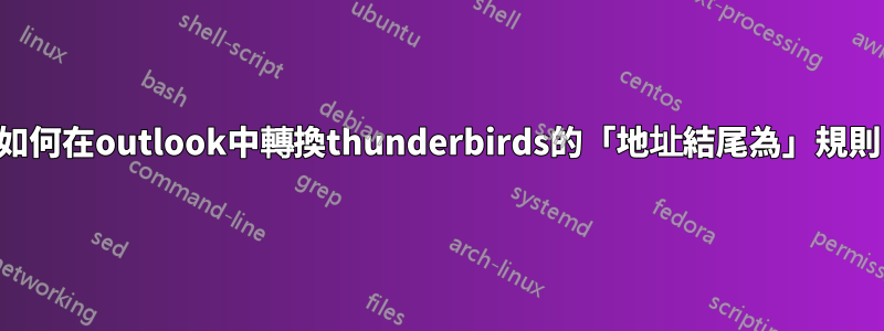 如何在outlook中轉換thunderbirds的「地址結尾為」規則