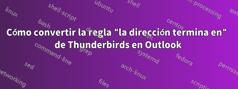 Cómo convertir la regla "la dirección termina en" de Thunderbirds en Outlook