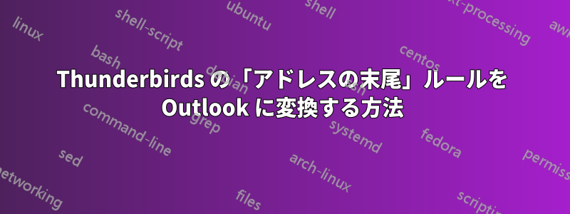 Thunderbirds の「アドレスの末尾」ルールを Outlook に変換する方法