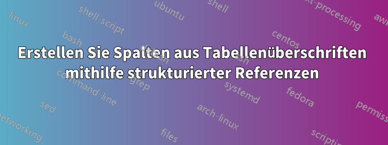 Erstellen Sie Spalten aus Tabellenüberschriften mithilfe strukturierter Referenzen