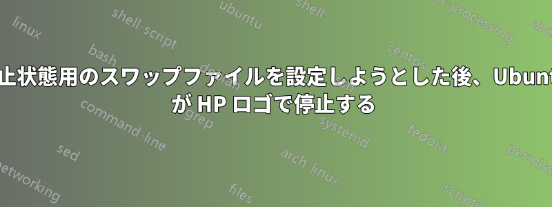 休止状態用のスワップファイルを設定しようとした後、Ubuntu が HP ロゴで停止する