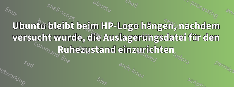 Ubuntu bleibt beim HP-Logo hängen, nachdem versucht wurde, die Auslagerungsdatei für den Ruhezustand einzurichten