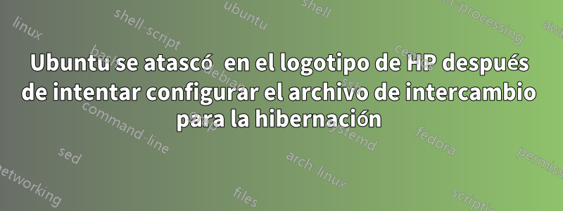 Ubuntu se atascó en el logotipo de HP después de intentar configurar el archivo de intercambio para la hibernación