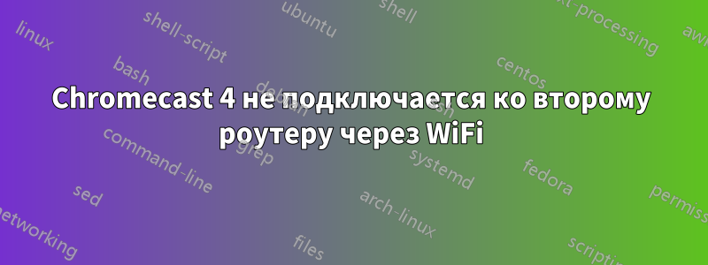 Chromecast 4 не подключается ко второму роутеру через WiFi