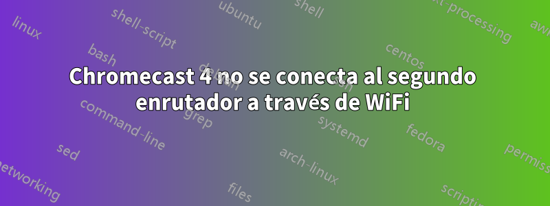 Chromecast 4 no se conecta al segundo enrutador a través de WiFi