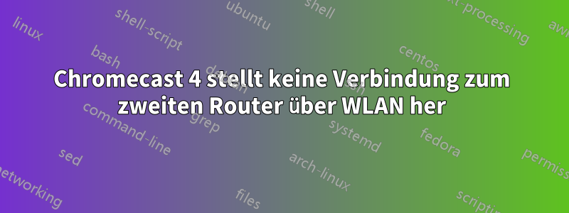 Chromecast 4 stellt keine Verbindung zum zweiten Router über WLAN her