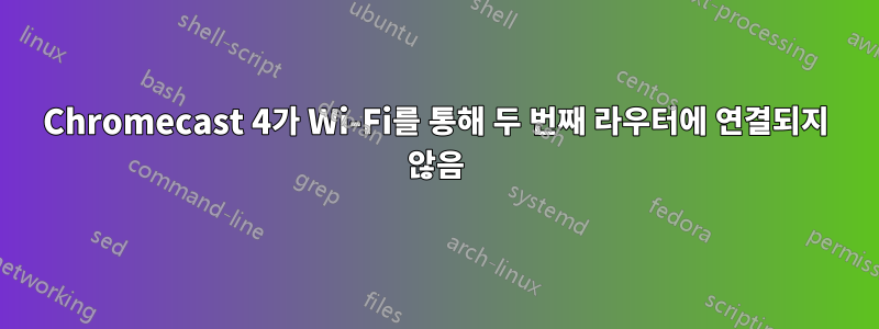 Chromecast 4가 Wi-Fi를 통해 두 번째 라우터에 연결되지 않음