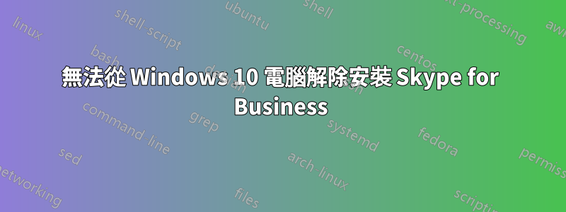 無法從 Windows 10 電腦解除安裝 Skype for Business