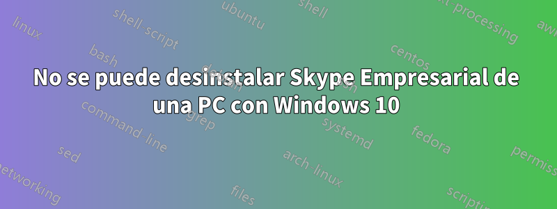 No se puede desinstalar Skype Empresarial de una PC con Windows 10