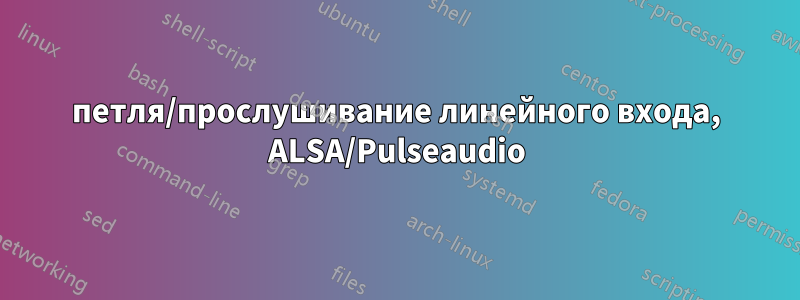 петля/прослушивание линейного входа, ALSA/Pulseaudio