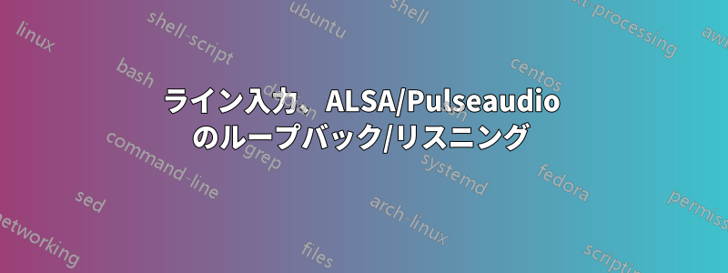 ライン入力、ALSA/Pulseaudio のループバック/リスニング