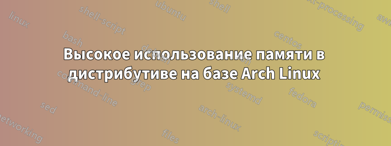 Высокое использование памяти в дистрибутиве на базе Arch Linux