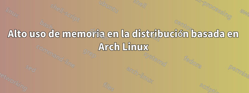 Alto uso de memoria en la distribución basada en Arch Linux