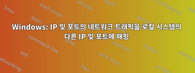 Windows: IP 및 포트의 네트워크 트래픽을 로컬 시스템의 다른 IP 및 포트에 매핑