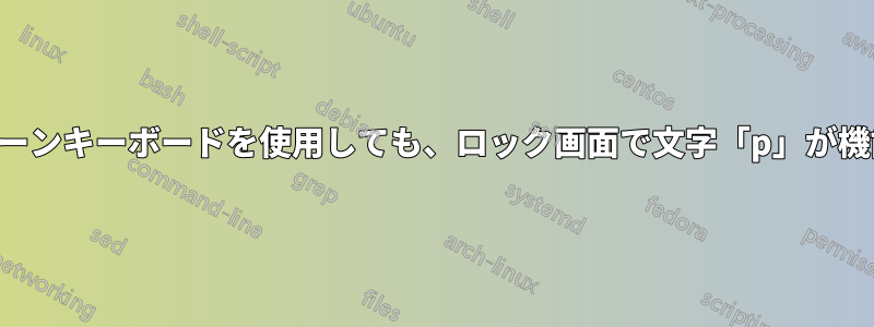 オンスクリーンキーボードを使用しても、ロック画面で文字「p」が機能しません